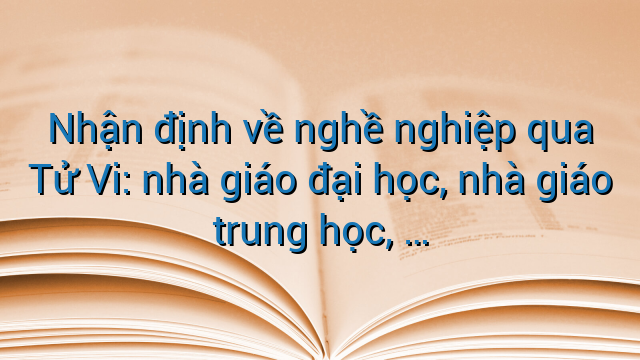 Nhận định về nghề nghiệp qua Tử Vi: nhà giáo đại học, nhà giáo trung học, ...