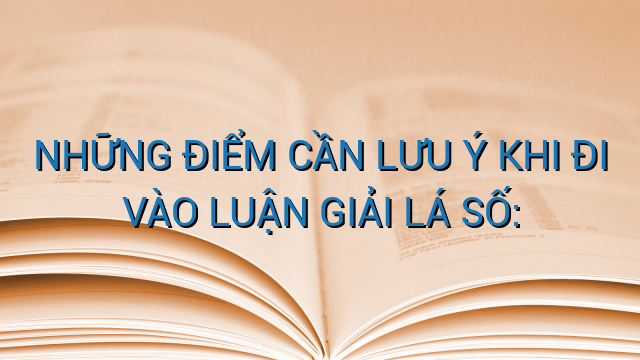 NHỮNG ĐIỂM CẦN LƯU Ý KHI ĐI VÀO LUẬN GIẢI LÁ SỐ:
