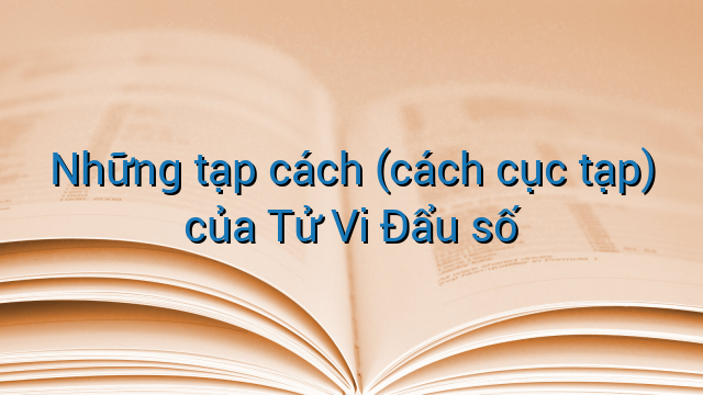 Những tạp cách (cách cục tạp) của Tử Vi Đẩu số