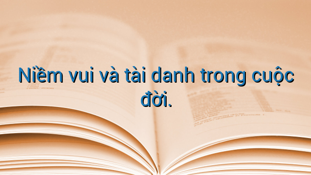 Niềm vui và tài danh trong cuộc đời.