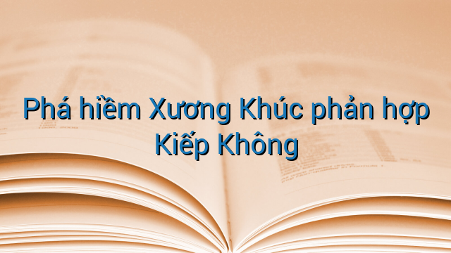 Phá hiềm Xương Khúc phản hợp Kiếp Không