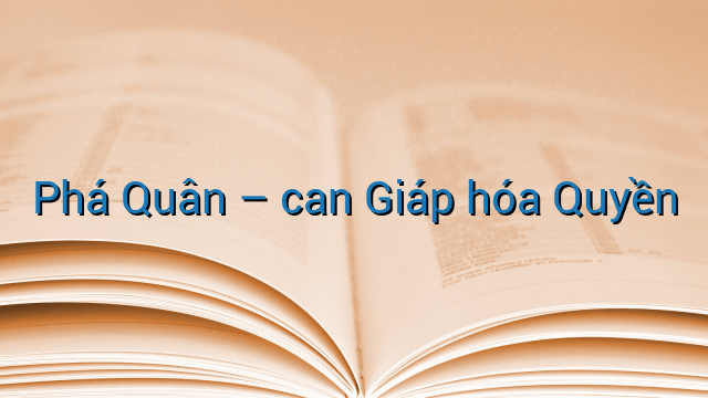 Phá Quân - can Giáp hóa Quyền