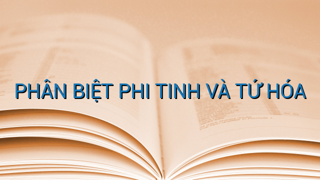 PHÂN BIỆT PHI TINH VÀ TỨ HÓA