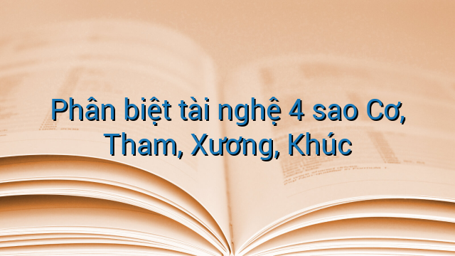 Phân biệt tài nghệ 4 sao Cơ, Tham, Xương, Khúc
