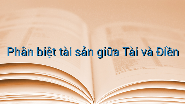Phân biệt tài sản giữa Tài và Điền