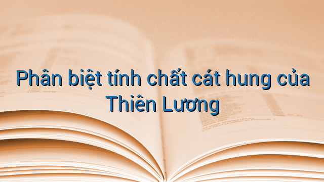 Phân biệt tính chất cát hung của Thiên Lương