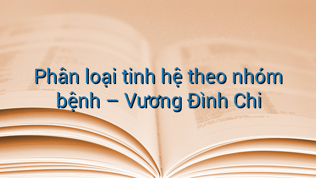 Phân loại tinh hệ theo nhóm bệnh - Vương Đình Chi