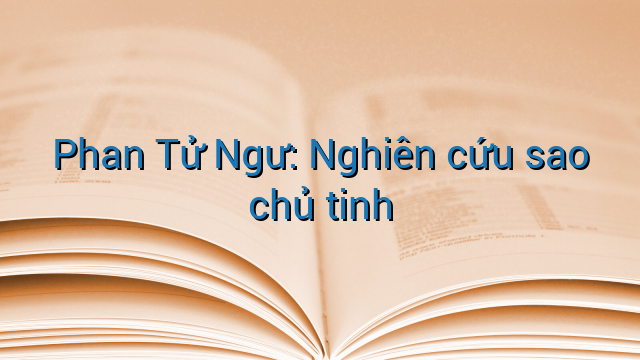 Phan Tử Ngư: Nghiên cứu sao chủ tinh