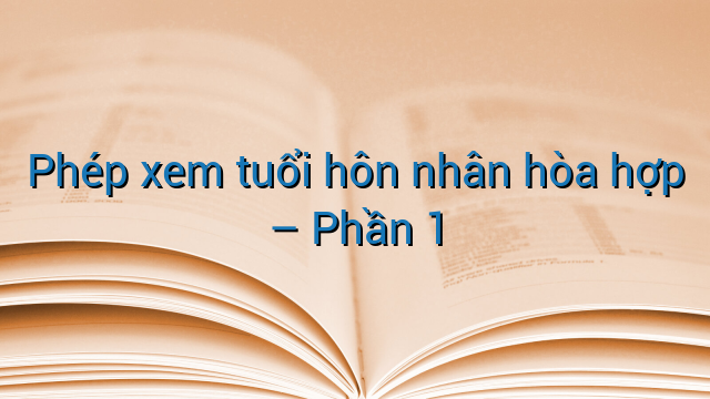 Phép xem tuổi hôn nhân hòa hợp – Phần 1