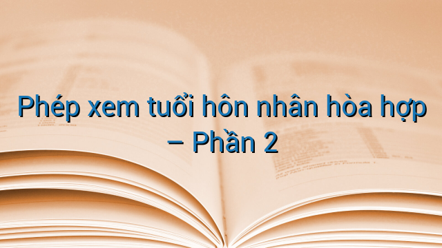 Phép xem tuổi hôn nhân hòa hợp – Phần 2