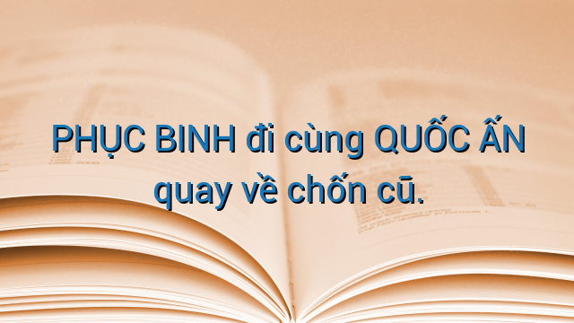 PHỤC BINH đi cùng QUỐC ẤN quay về chốn cũ.