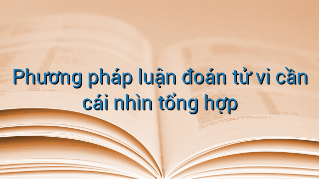 Phương pháp luận đoán tử vi cần cái nhìn tổng hợp