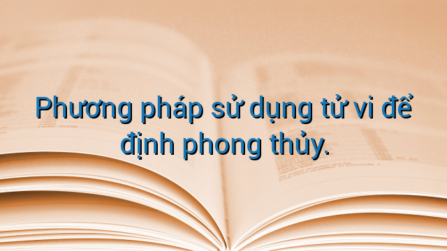 Phương pháp sử dụng tử vi để định phong thủy.