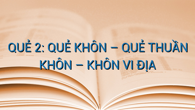 QUẺ 2: QUẺ KHÔN – QUẺ THUẦN KHÔN – KHÔN VI ĐỊA