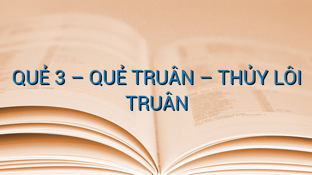 QUẺ 3 – QUẺ TRUÂN – THỦY LÔI TRUÂN