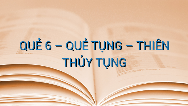 QUẺ 6 – QUẺ TỤNG – THIÊN THỦY TỤNG