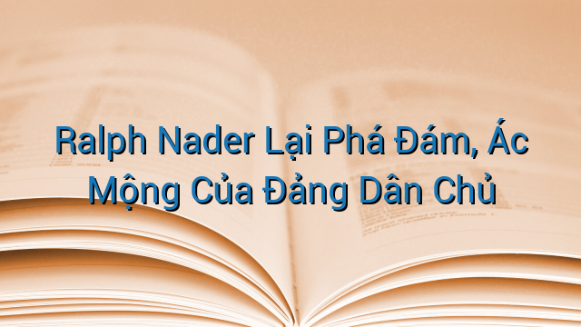 Ralph Nader Lại Phá Đám, Ác Mộng Của Đảng Dân Chủ