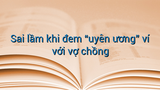 Sai lầm khi đem "uyên ương" ví với vợ chồng