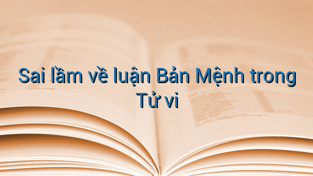 Sai lầm về luận Bản Mệnh trong Tử vi
