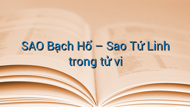SAO Bạch Hổ - Sao Tứ Linh trong tử vi