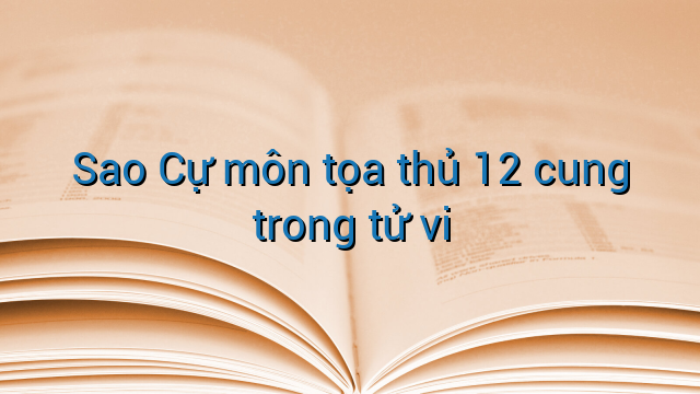 Sao Cự môn tọa thủ 12 cung trong tử vi