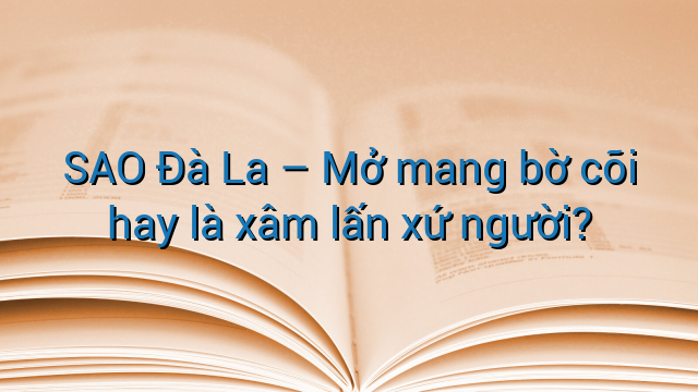 SAO Đà La - Mở mang bờ cõi hay là xâm lấn xứ người?