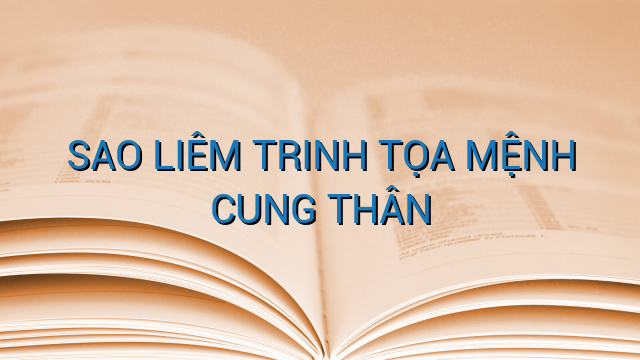 SAO LIÊM TRINH TỌA MỆNH CUNG THÂN