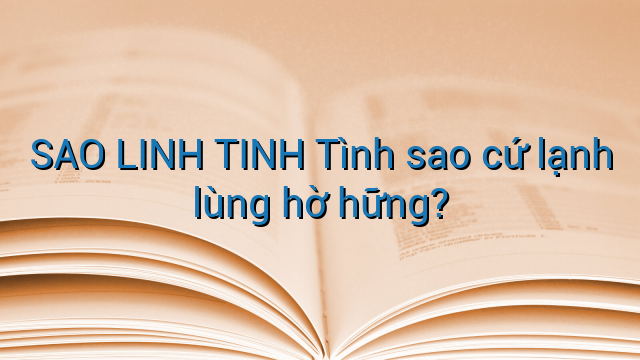 SAO LINH TINH Tình sao cứ lạnh lùng hờ hững?