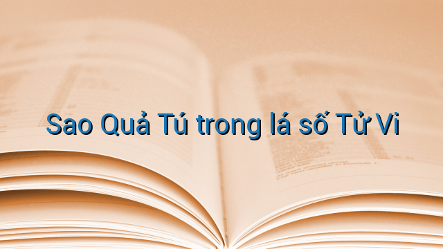 Sao Quả Tú trong lá số Tử Vi