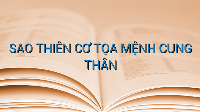 SAO THIÊN CƠ TỌA MỆNH CUNG THÂN