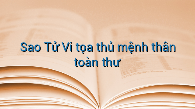 Sao Tử Vi tọa thủ mệnh thân toàn thư