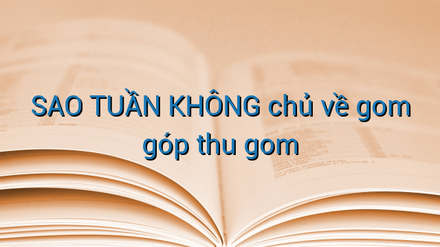 SAO TUẦN KHÔNG chủ về gom góp thu gom
