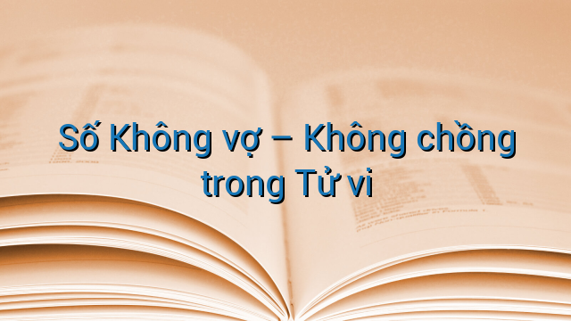Số Không vợ - Không chồng trong Tử vi