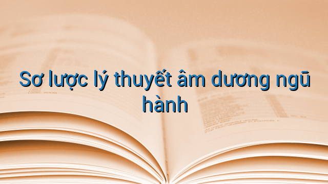 Sơ lược lý thuyết âm dương ngũ hành