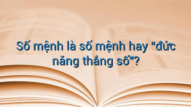 Số mệnh là số mệnh hay "đức năng thắng số"?