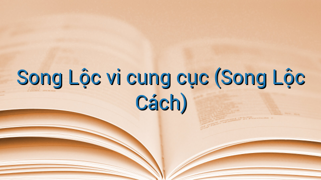 Song Lộc vi cung cục (Song Lộc Cách)