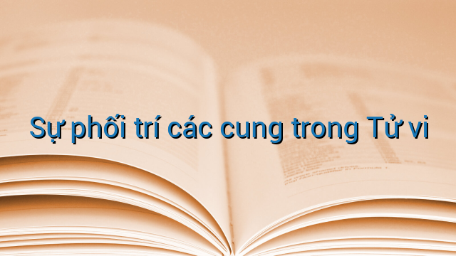 Sự phối trí các cung trong Tử vi