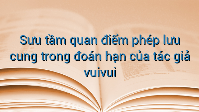 Sưu tầm quan điểm phép lưu cung trong đoán hạn của tác giả vuivui