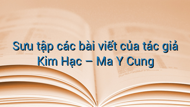 Sưu tập các bài viết của tác giả Kim Hạc - Ma Y Cung