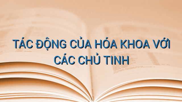 TÁC ĐỘNG CỦA HÓA KHOA VỚI CÁC CHỦ TINH
