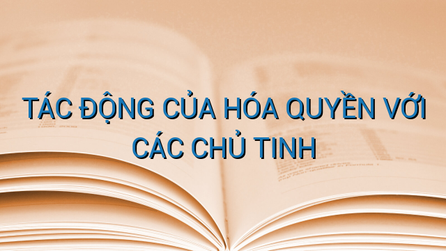 TÁC ĐỘNG CỦA HÓA QUYỀN VỚI CÁC CHỦ TINH