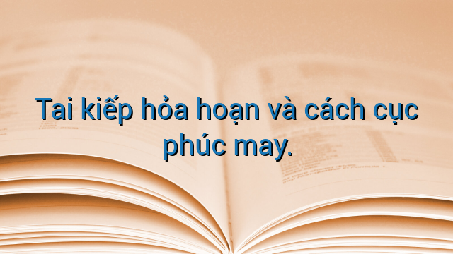 Tai kiếp hỏa hoạn và cách cục phúc may.
