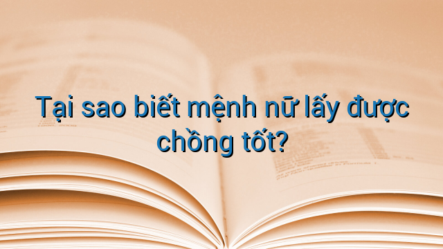 Tại sao biết mệnh nữ lấy được chồng tốt?