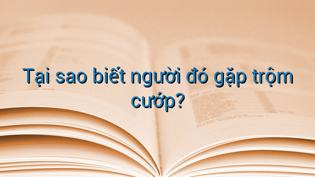 Tại sao biết người đó gặp trộm cướp?