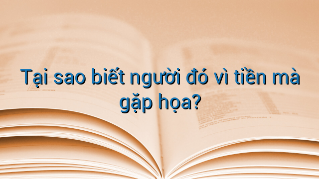 Tại sao biết người đó vì tiền mà gặp họa?