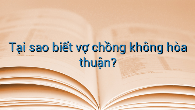 Tại sao biết vợ chồng không hòa thuận?