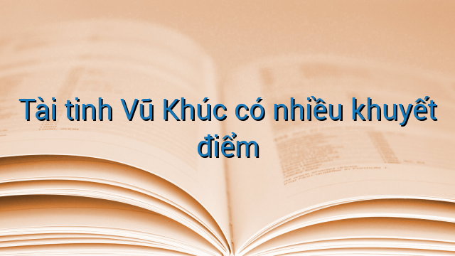 Tài tinh Vũ Khúc có nhiều khuyết điểm