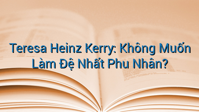 Teresa Heinz Kerry: Không Muốn Làm Đệ Nhất Phu Nhân?
