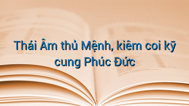Thái Âm thủ Mệnh, kiêm coi kỹ cung Phúc Đức