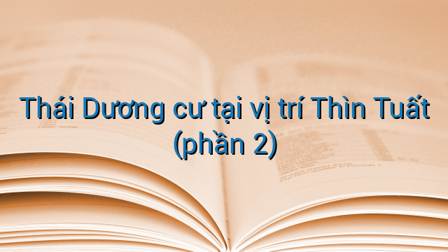 Thái Dương cư tại vị trí Thìn Tuất (phần 2)